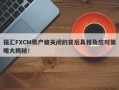 福汇FXCM账户被关闭的背后真相及应对策略大揭秘！