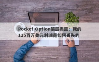 Pocket Option骗局揭露：我的115百万美元利润是如何丢失的