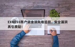 EXNESS账户资金消失难追回，安全漏洞再引质疑！