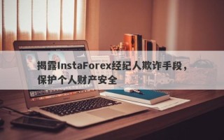 揭露InstaForex经纪人欺诈手段，保护个人财产安全