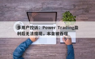 多用户控诉：Power Trading盈利后无法提现，本金被吞噬