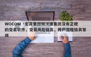 WOCOM ·宏高集团和沃康集团没有正规的交易软件，交易风险极高，开户流程极其繁琐