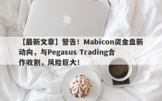 【最新文章】警告！Mabicon资金盘新动向，与Pegasus Trading合作收割，风险巨大！