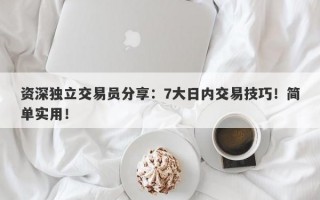 资深独立交易员分享：7大日内交易技巧！简单实用！