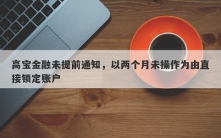 高宝金融未提前通知，以两个月未操作为由直接锁定账户