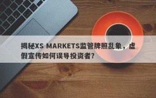 揭秘XS MARKETS监管牌照乱象，虚假宣传如何误导投资者？