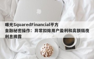 曝光SquaredFinancial平方金融秘密操作：异常扣除用户盈利和高额隔夜利息揭露