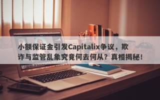 小额保证金引发Capitalix争议，欺诈与监管乱象究竟何去何从？真相揭秘！