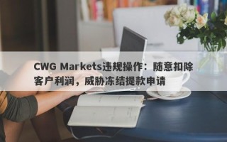 CWG Markets违规操作：随意扣除客户利润，威胁冻结提款申请