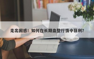 走出困惑！如何在长期盘整行情中获利？