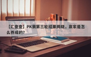 【汇查查】PK赛第三轮结果揭晓，赢家是怎么养成的？