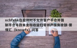 xchfxhk在盈利时不允许客户平仓并强制平仓导致本金和收益归零并产生负余额-要懂汇（knowfx）问答