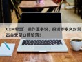 ‘CXM希盟’操作惹争议，投诉即永久封禁，出金无望口碑坠落！