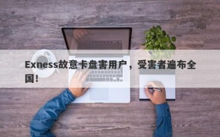 Exness故意卡盘害用户，受害者遍布全国！