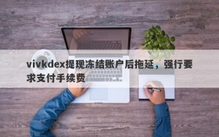 vivkdex提现冻结账户后拖延，强行要求支付手续费