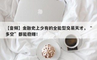 【音频】金融史上少有的全能型交易天才，“多空”都能稳赚！