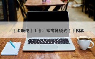 黃金股逆勢上漲：探究背後的驅動因素