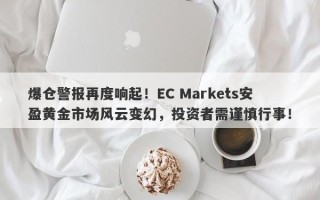 爆仓警报再度响起！EC Markets安盈黄金市场风云变幻，投资者需谨慎行事！