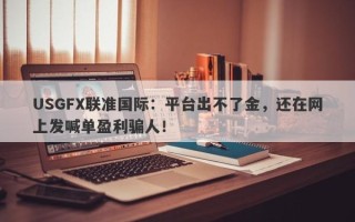 USGFX联准国际：平台出不了金，还在网上发喊单盈利骗人！