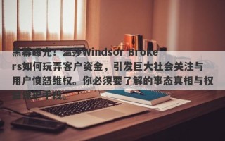 黑幕曝光！温莎Windsor Brokers如何玩弄客户资金，引发巨大社会关注与用户愤怒维权。你必须要了解的事态真相与权益保护手段。