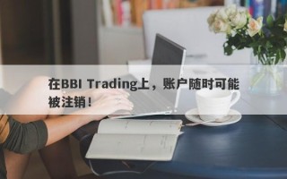 在BBI Trading上，账户随时可能被注销！