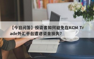 【今日问答】投资者如何避免在KCM Trade外汇平台遭遇资金损失？