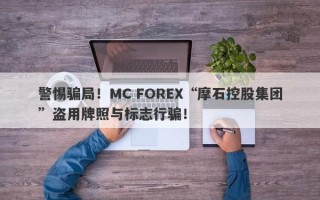 警惕骗局！MC FOREX“摩石控股集团”盗用牌照与标志行骗！