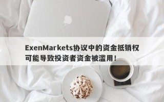 ExenMarkets协议中的资金抵销权可能导致投资者资金被滥用！