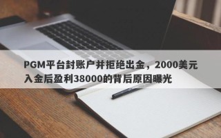 PGM平台封账户并拒绝出金，2000美元入金后盈利38000的背后原因曝光