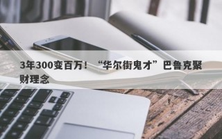 3年300变百万！“华尔街鬼才”巴鲁克聚财理念