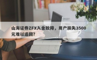 山海证券ZFX入金故障，用户损失3500元难以追回？