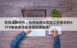 在线金融时代，为何选择无实际工作地点的ATFX券商依然能享受优质服务？