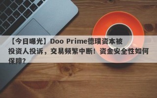 【今日曝光】Doo Prime德璞资本被投资人投诉，交易频繁中断！资金安全性如何保障？