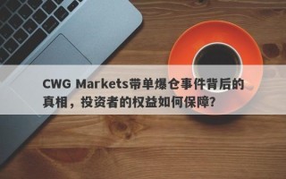 CWG Markets带单爆仓事件背后的真相，投资者的权益如何保障？