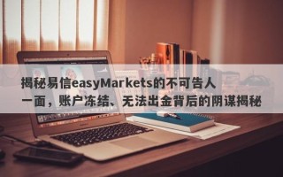 揭秘易信easyMarkets的不可告人一面，账户冻结、无法出金背后的阴谋揭秘