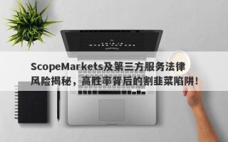 ScopeMarkets及第三方服务法律风险揭秘，高胜率背后的割韭菜陷阱！