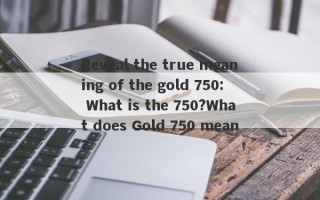 Reveal the true meaning of the gold 750: What is the 750?What does Gold 750 mean?