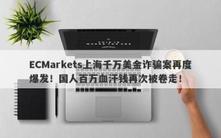 ECMarkets上海千万美金诈骗案再度爆发！国人百万血汗钱再次被卷走！