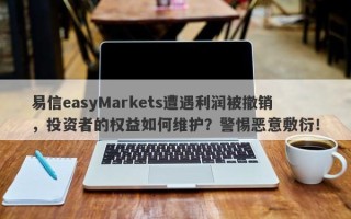 易信easyMarkets遭遇利润被撤销，投资者的权益如何维护？警惕恶意敷衍！