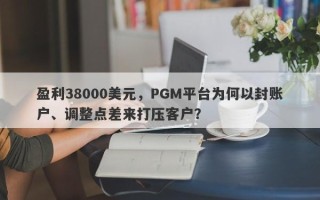 盈利38000美元，PGM平台为何以封账户、调整点差来打压客户？