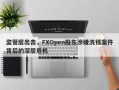 监管层出击，FXOpen股东涉嫌洗钱案件背后的深层危机