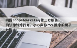 揭露ScopeMarkets与第三方服务的法律转嫁行为，小心声称75%胜率的黑平台欺诈！