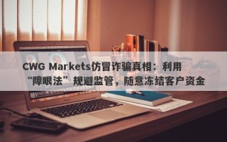 CWG Markets仿冒诈骗真相：利用“障眼法”规避监管，随意冻结客户资金