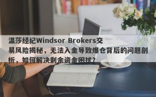 温莎经纪Windsor Brokers交易风险揭秘，无法入金导致爆仓背后的问题剖析，如何解决剩余资金困扰？