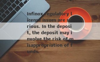 Infinox regulatory license issues are serious. In the deposit, the deposit may involve the risk of misappropriation of funds.