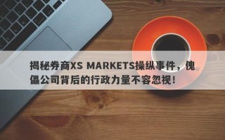 揭秘券商XS MARKETS操纵事件，傀儡公司背后的行政力量不容忽视！