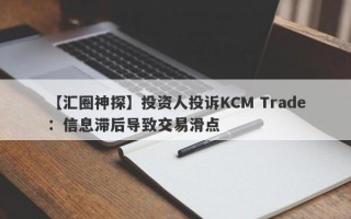 【汇圈神探】投资人投诉KCM Trade：信息滞后导致交易滑点
