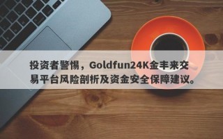 投资者警惕，Goldfun24K金丰来交易平台风险剖析及资金安全保障建议。