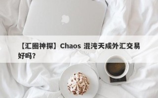 【汇圈神探】Chaos 混沌天成外汇交易好吗？
