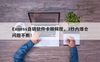 Exness自研软件卡顿频现，3秒内爆仓问题不断！